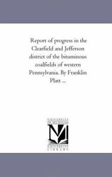 Paperback Report of Progress in the Clearfield and Jefferson District of the Bituminous Coal-Fields of Western Pennsylvania. by Franklin Platt ... Book