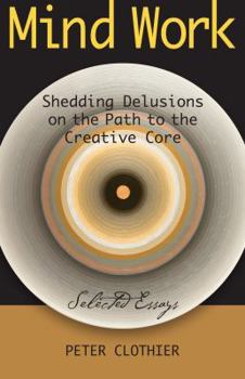 Perfect Paperback Mind Work: Shedding Delusions on the Path to the Creative Core Book