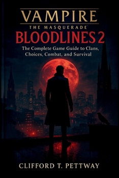 VAMPIRE: THE MASQUERADE – BLOODLINES 2: The Complete Game Guide to Clans, Choices, Combat, and Survival