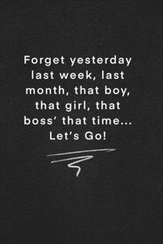 Forget yesterday last week, last month, that boy, that girl, that boss’ that time... Let’s Go!: Quote on Blackboard Notebook  / Journal Gift / Doted,numbred, 120 Pages, 6x9, Soft Cover, Matte Finish