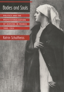 Hardcover Bodies and Souls: Politics and the Professionalization of Nursing in France, 1880-1922 Book