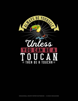 Paperback Always Be Yourself Unless You Can Be A Toucan Then Be A Toucan: Hexagonal Graph Paper Notebook - 1/2 Inch Hexagons Book