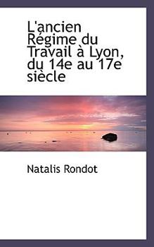 L' Ancien R?gime du Travail ? Lyon, du 14e Au 17e Si?cle