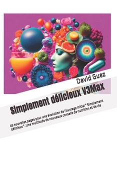 Simplement délicieux Version 3 Maximum: 45 nouvelles pages pour une évolution de l'ouvrage initial " Simplement délicieux ". Une multitude de nouveaux conseils de nutrition et de vie (French Edition)