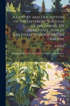 Paperback A History and Description of the Different Varieties of the Pansey, Or Heartsease, Now in Cultivation in the British Gardens: Illustrated With Twenty- Book