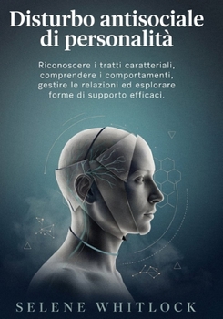 Disturbo antisociale di personalità: Riconoscere i tratti caratteriali, comprendere i comportamenti, gestire le relazioni ed esplorare forme di supporto efficaci. (Italian Edition)