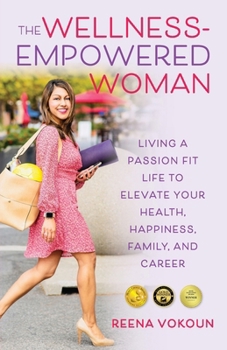 The Wellness Empowered Woman: Living A Passion Fit Life to Elevate Your Health, Happiness, Family, and Career