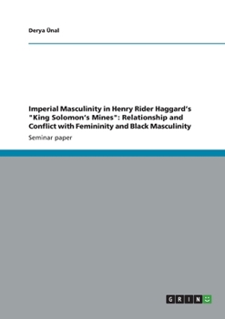 Paperback Imperial Masculinity in Henry Rider Haggard's "King Solomon's Mines": Relationship and Conflict with Femininity and Black Masculinity Book