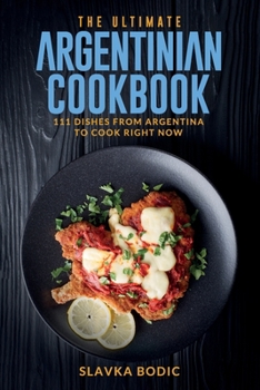 Paperback The Ultimate Argentinian Cookbook: 111 Dishes From Argentina To Cook Right Now Book