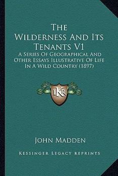 Paperback The Wilderness And Its Tenants V1: A Series Of Geographical And Other Essays Illustrative Of Life In A Wild Country (1897) Book