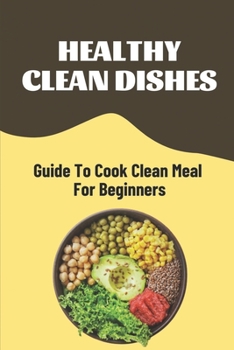 Paperback Healthy Clean Dishes: Guide To Cook Clean Meal For Beginners: Clean Cooking Cookbook Book