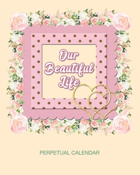 Our Beautiful Life Perpetual Calendar: Perpetual Calendar Date keeper for Birthdays, Anniversaries, Important Events and Memories