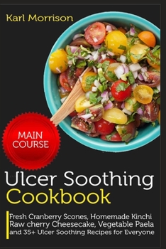 Paperback Ulcer Soothing Cookbook: MAIN COURSE-Fresh Cranberry Scones, Homemade Kinchi Raw Cherry Cheesecake, Vegetable Paela and 35+ Ulcer Soothing Reci Book