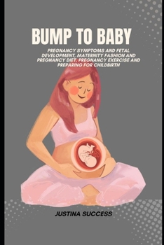 Bump to Baby: Pregnancy Symptoms and Fetal Development, Maternity Fashion and Pregnancy Diet, Pregnancy Exercise and Preparing for C