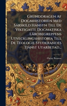 Grunddragen Af Dogmhistorien Med Särskild Hänsyn Till De Viktigaste Dogmatiska Lärobegreppens Utvecklingshistoria Till De Teologie Studerandes Tjänst Utarbetad... (Swedish Edition)