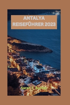 ANTALYA REISEFÜHRER 2023: Enthüllung von Antalya: Entdecken Sie antike Ruinen, unberührte Strände, Kultur, Naturschönheiten und pulsierende Märkte in Antalya (German Edition)