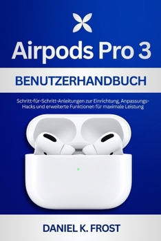 Airpods Pro 3 Benutzerhandbuch: Schritt-für-Schritt-Anleitungen zur Einrichtung, Anpassungs-Hacks und erweiterte Funktionen für maximale Leistung (German Edition)