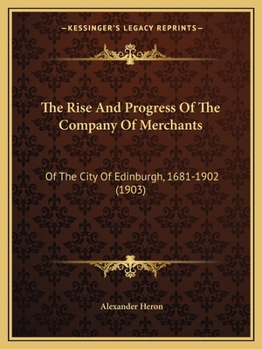 The Rise and Progress of the Company of Merchants of the City of Edinburgh, 1681 - 1902