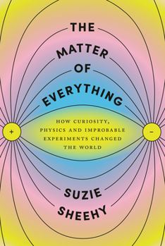 Hardcover The Matter of Everything: How Curiosity, Physics, and Improbable Experiments Changed the World Book