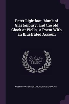 Peter Lightfoot, Monk of Glastonbury, and the Old Clock at Wells; A Poem with an Illustrated Accoun