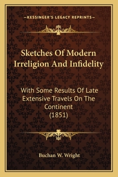 Sketches Of Modern Irreligion And Infidelity: With Some Results Of Late Extensive Travels On The Continent