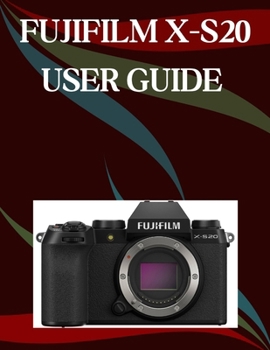 Paperback Fujifilm X-S20 User Guide: A Step-by-Step Manual for Beginners and Seniors Covering Essential Camera Features, Creative Techniques, Tips, Tricks and E Book