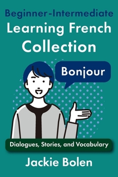 Beginner-Intermediate Learning French Collection: Dialogues, Stories, and Vocabulary (Learning French Collections) (French Edition)