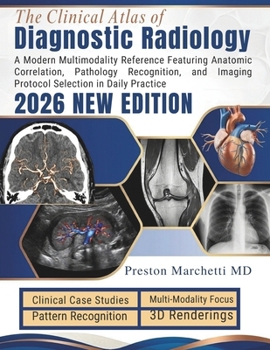 The Clinical Atlas of Diagnostic Radiology: A Modern Multimodality Reference Featuring Anatomic Correlation, Pathology Recognition, and Imaging Protocol Selection in Daily Practice
