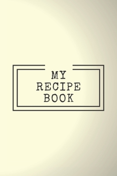 My Recipe Book : Cooking Notepad for Beginners and for Professional Chefs. Blank Recipes Book to Write in. Save and Organize Your Best Cooking Recipe, Old Recipes, Family Recipes in Journal, Planner,