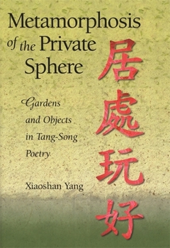 Metamorphosis of the Private Sphere: Gardens and Objects in Tang-Song Poetry - Book #225 of the Harvard East Asian Monographs