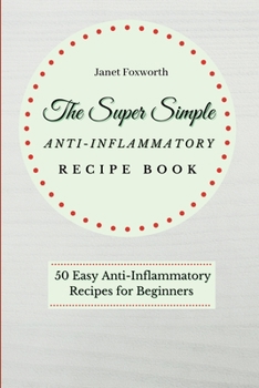 Paperback The Super Simple Anti-Inflammatory Recipe Book: 50 Easy Anti-Inflammatory Recipes for Beginners Book