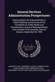 General Services Administration Prospectuses: Hearing Before the Subcommittee on Public Buildings and Grounds of the Committee on Public Works and Transportation, House of Representatives, One Hundred