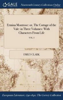 Hardcover Ermina Montrose: or, The Cottage of the Vale: in Three Volumes: With Characters From Life; VOL. I Book