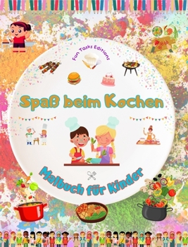 Spaß beim Kochen - Malbuch für Kinder - Kreative und fröhliche Illustrationen, die die Lust am Kochen wecken: Lustige Sammlung liebenswerter Koch- und Grillszenen für Kinder (German Edition)