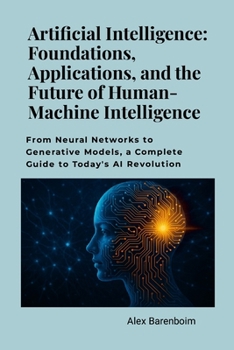 Paperback Artificial Intelligence: Foundations, Applications, and the Future of Human-Machine Intelligence: From neural networks to generative models, a complet Book