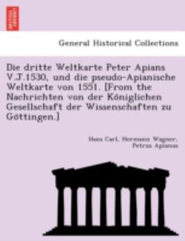 Paperback Die Dritte Weltkarte Peter Apians V.J.1530, Und Die Pseudo-Apianische Weltkarte Von 1551. [From the Nachrichten Von Der Ko Niglichen Gesellschaft Der [German] Book