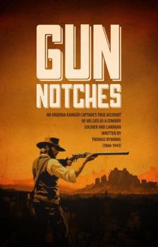 GUN NOTCHES: An Arizona Ranger Captain’s True Account of His Life as a Cowboy, Soldier, and Lawman
