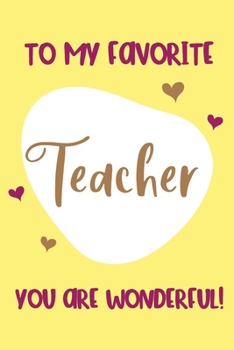 Paperback To My Favorite Teacher: You Are Wonderful!: Valentine's Day Gift for Teacher - Lined Notebook Journal Book