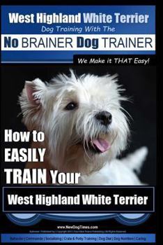 Paperback West Highland White Terrier Dog Training with the No BRAINER Dog TRAINER We Make it THAT Easy!: How To EASILY TRAIN Your West Highland White Terrier Book