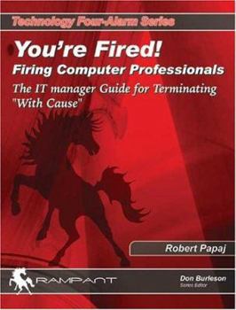 Paperback You're Fired! Firing Computer Professionals: The It Manager Guide for Terminating with Cause Book