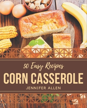 Paperback 50 Easy Corn Casserole Recipes: Easy Corn Casserole Cookbook - The Magic to Create Incredible Flavor! Book