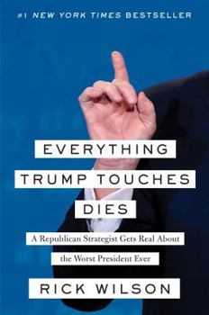 Hardcover Everything Trump Touches Dies: A Republican Strategist Gets Real about the Worst President Ever Book