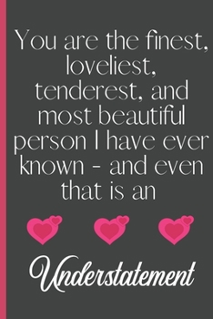 You Are The Finest, Loveliest, Tenderest, and Most Beautiful Person I Have Ever Known - and Even That is an Understatement: Sexy Funny Romantic witty ... Journal for him her boyfriend Girlfriend