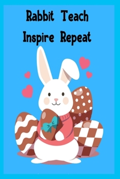 Rabbit Teach Inspire Repeat: Cute Rabbit 100 pages College Ruled Journal, Notebook or Diary for rabbit lovers  new owners, trainers, student,teacher etc