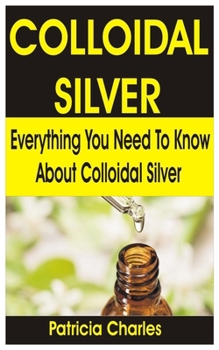 Paperback Colloidal Silver: Everything You Need To Know about Colloidal Silver Book