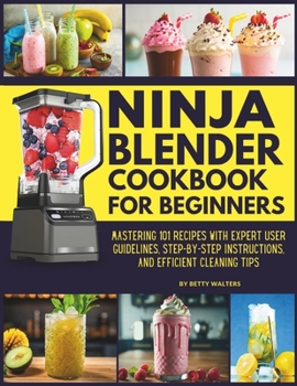 Paperback Ninja Blender Cookbook for Beginners: Mastering 101 Recipes with Expert User Guidelines, Step-by-Step Instructions, and Efficient Cleaning Tips Book