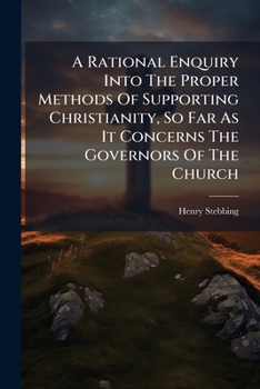 A rational enquiry into the proper methods of supporting Christianity, so far as it concerns the governors of the Church. ... By Henry Stebbing, ...