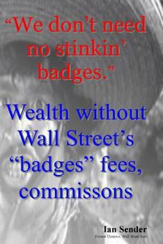 Paperback "We don't need no stinkin' badges": Wealth without Wall Street's "badges" fees, commissions Book