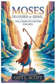 Moses Deliverer of Israel: The Complete History for Kids: A Story of Dreams, Miracles, Belief, and the Incredible Adventure of a Boy Who Became a Hero ... (Kids Fun, History and Educational books)