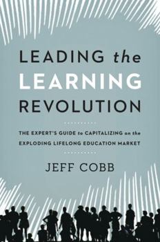 Hardcover Leading the Learning Revolution: The Expert's Guide to Capitalizing on the Exploding Lifelong Education Market Book